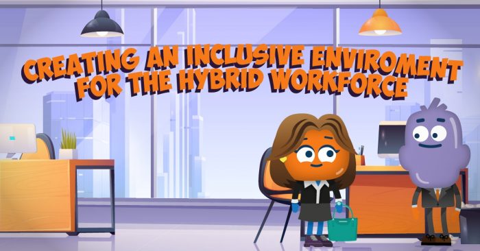 Creating an Inclusive Environment for the Hybrid Workforce