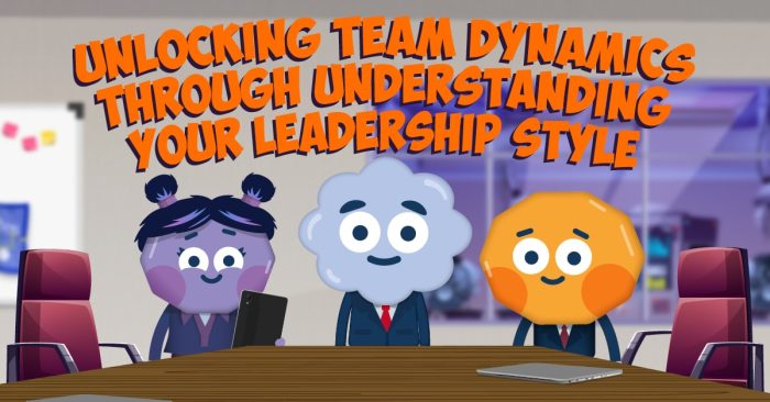 Unlocking Team Dynamics through Understanding your Leadership Style