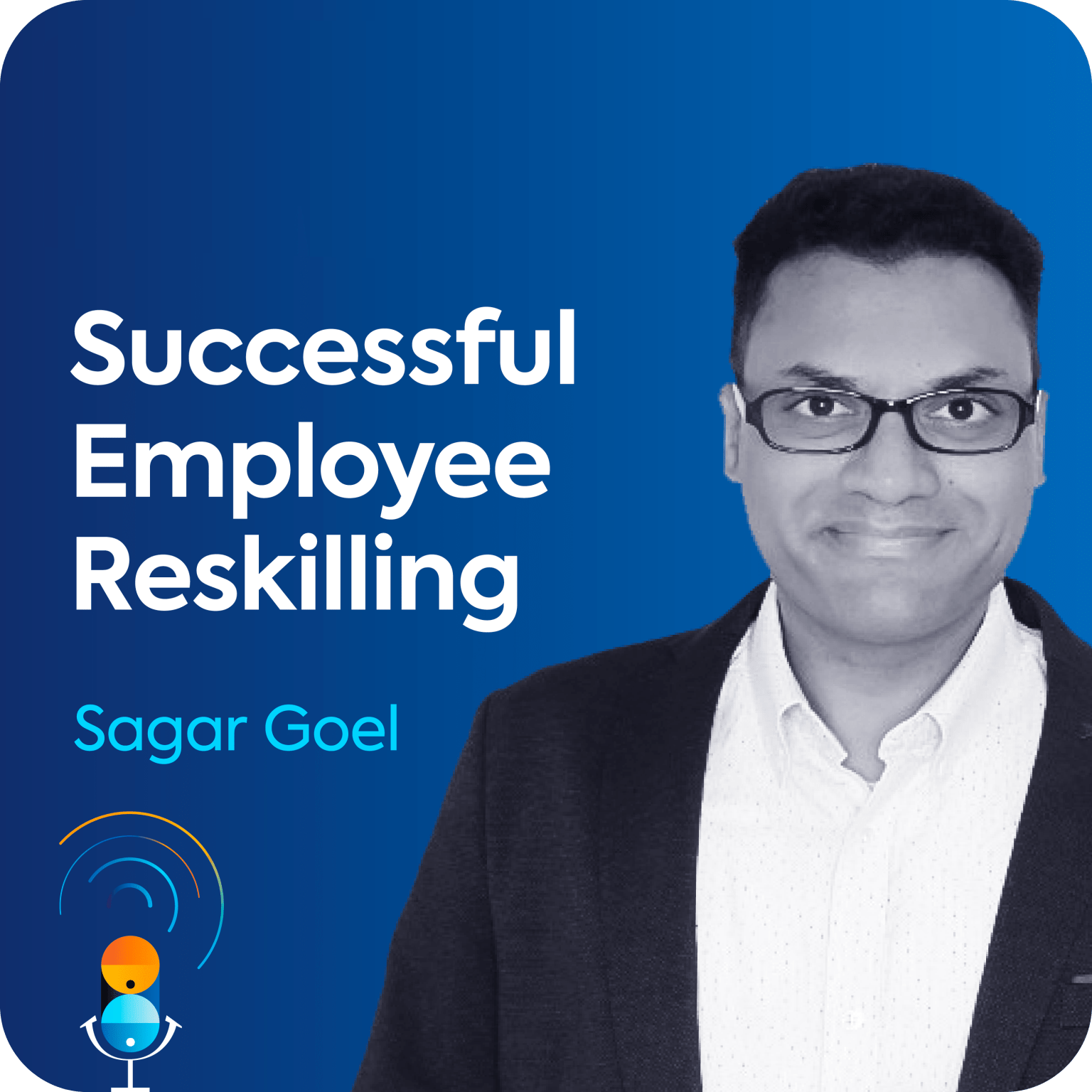 Sagar Goel sits on a blue background along with the name of the podcast episode, "Successful Employee Reskilling".